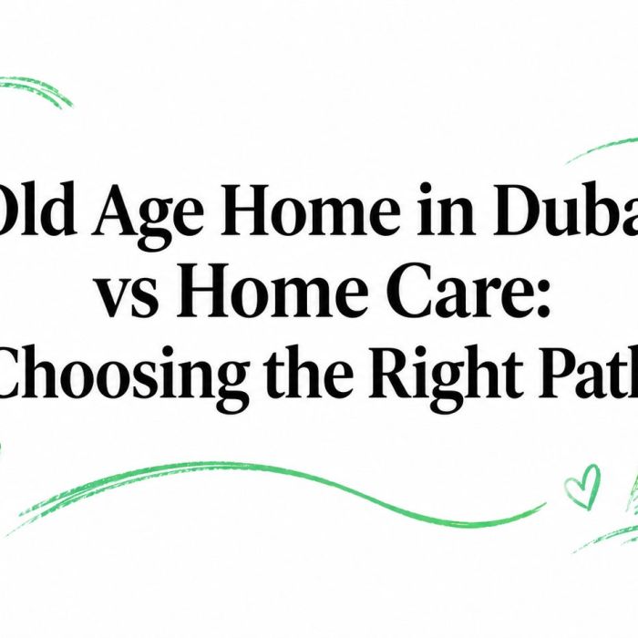 Old Age Home in Dubai vs Home Care: Choosing the Right Path